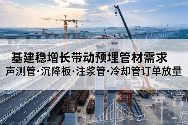 荥经基建稳增长带动预埋监测管材需求，声测管、沉降板、注浆管订单持续放量