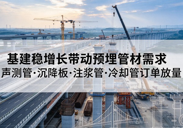 荥经基建稳增长带动预埋监测管材需求，声测管、沉降板、注浆管订单持续放量