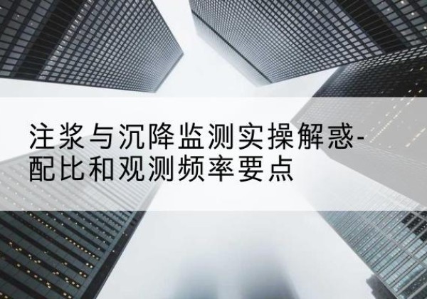 荥经水泥浆配比不当会不会造成注浆管堵管？-注浆与沉降监测实操解惑-配比和观测频率要点